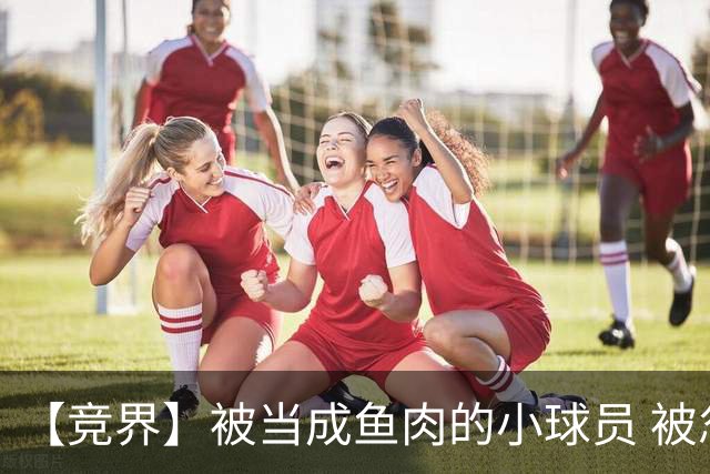 【竞界】被当成鱼肉的小球员 被忽视的禁足令