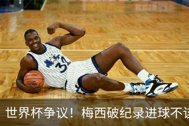 世界杯争议！梅西破纪录进球不该算！曼联传奇怒喷：VAR 全瞎了！