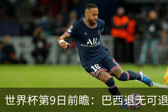 世界杯第9日前瞻：巴西退无可退亟需三分 美国回福地争连胜