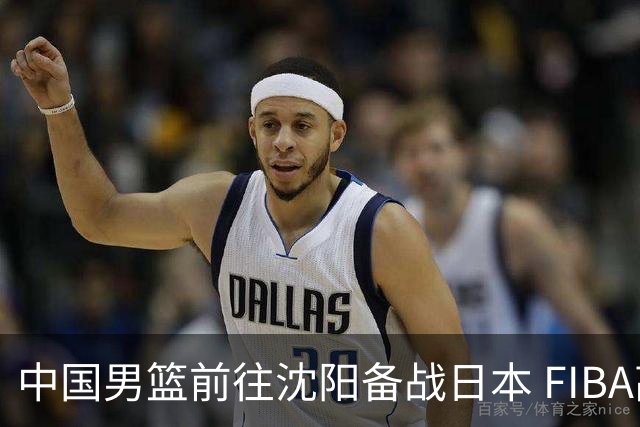 中国男篮前往沈阳备战日本 FIBA高度评价杨瀚森