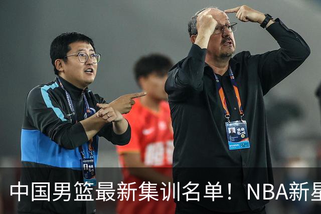 中国男篮最新集训名单！NBA新星领衔，MVP入选，胡徐赵周余全部无缘，林崴榜上无名！