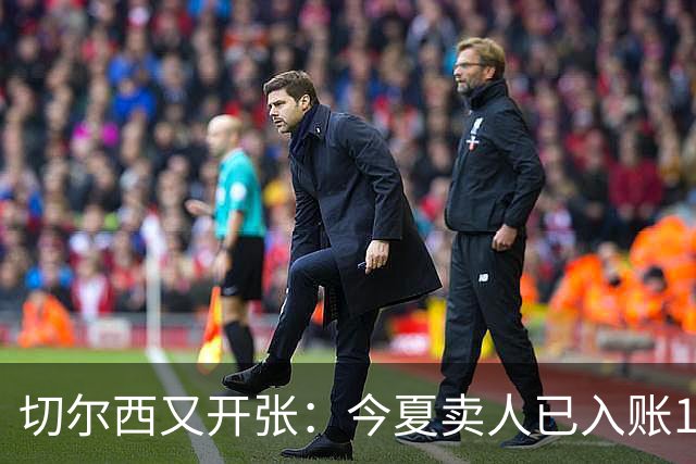 切尔西又开张：今夏卖人已入账1.2亿，有望再破3亿大关