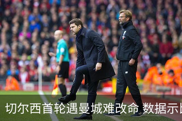 切尔西首轮遇曼城难改命 数据示比分1-2最可能