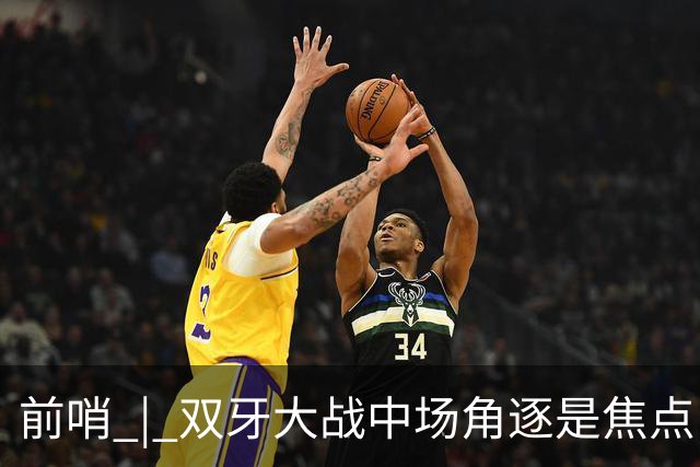 前哨 | 双牙大战中场角逐是焦点，C罗应如何延续自己的大力神杯梦