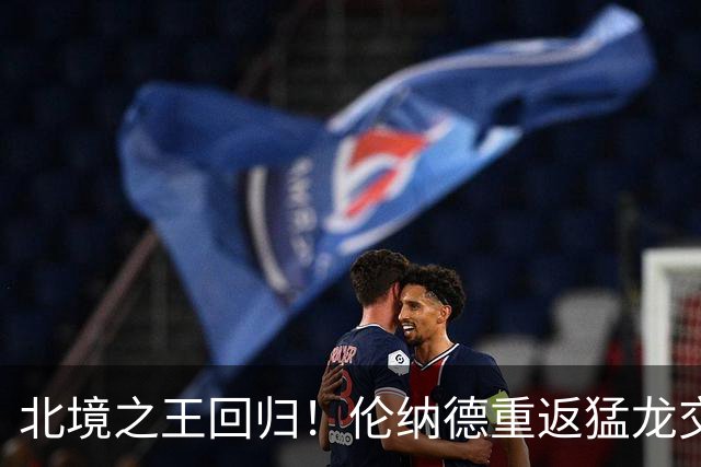 北境之王回归！伦纳德重返猛龙交易评级：猛龙C+ 快船A+