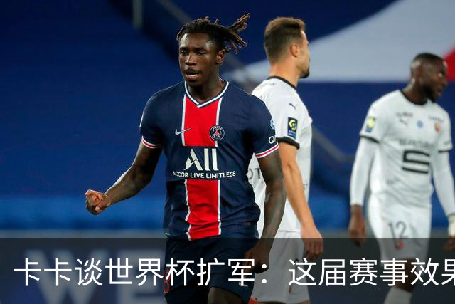 卡卡谈世界杯扩军：这届赛事效果超出预期，参赛队越多越精彩