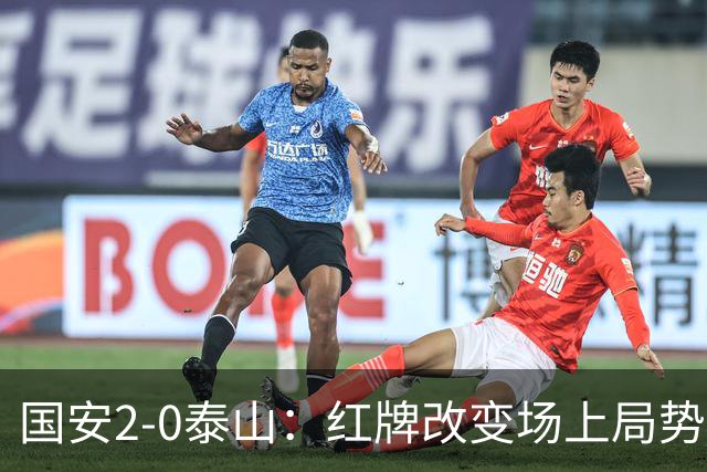 国安2-0泰山：红牌改变场上局势，U23国脚再遭“教训”