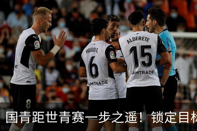 国青距世青赛一步之遥！锁定目标 破局之战！