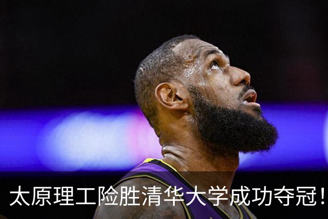 太原理工险胜清华大学成功夺冠！曹芷豪23分 石奎空砍33+11