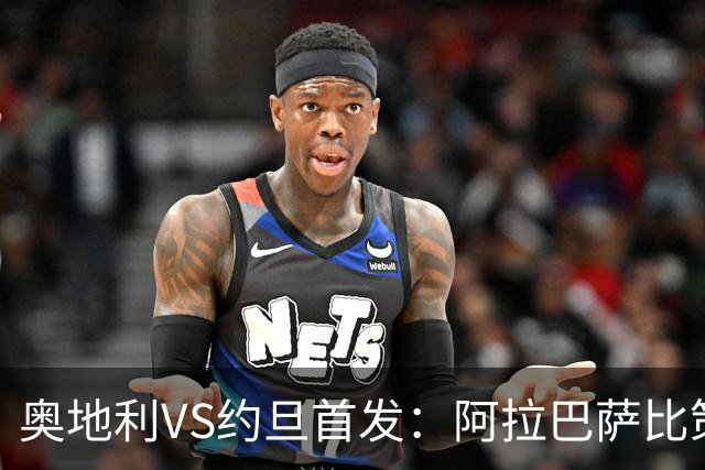 奥地利VS约旦首发：阿拉巴萨比策先发 阿瑙替补待命