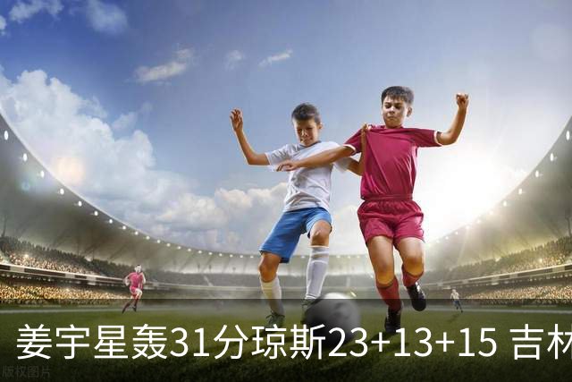 姜宇星轰31分琼斯23+13+15 吉林大胜四川