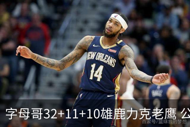 字母哥32+11+10雄鹿力克老鹰 公牛擒鹈鹕2连胜