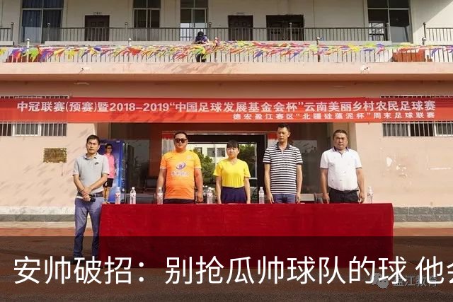 安帅破招：别抢瓜帅球队的球 他会自己传给你