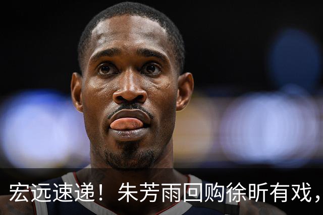 宏远速递！朱芳雨回购徐昕有戏，新赛季分组出炉，杜润旺赴京手术
