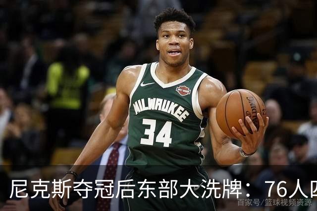 尼克斯夺冠后东部大洗牌：76人四巨头、热火字母哥，尼克斯按兵不动还丢防守核心