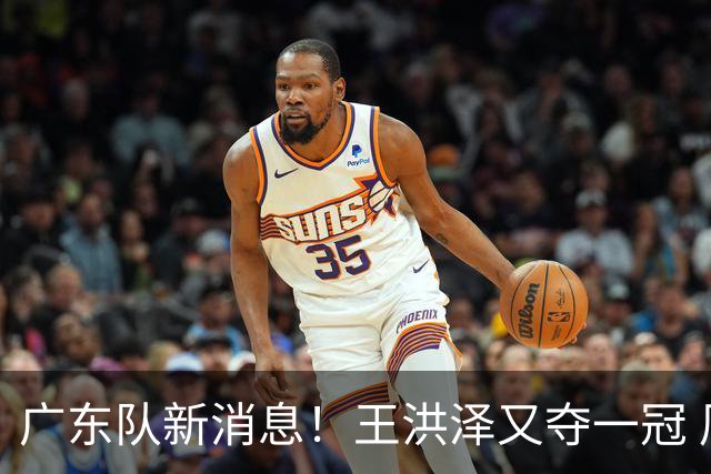 广东队新消息！王洪泽又夺一冠 周鹏回归宏远 徐杰不舍杜润旺离队
