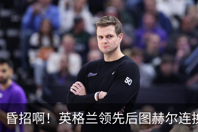 昏招啊！英格兰领先后图赫尔连换两后卫摆铁桶，最终被阿根廷逆转