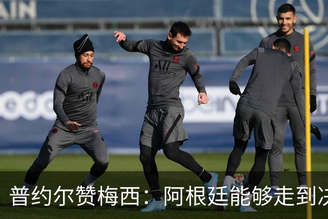 普约尔赞梅西：阿根廷能够走到决赛，都要归功于他