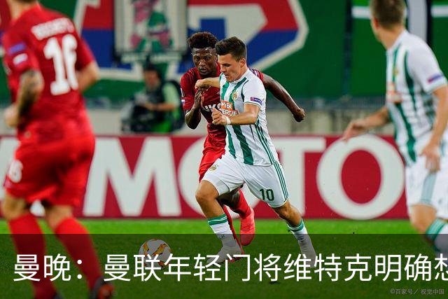 曼晚：曼联年轻门将维特克明确想离队，不愿担任拉门斯的替补