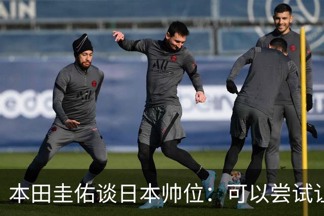 本田圭佑谈日本帅位：可以尝试让我执教1年 没拿到亚洲杯直接下课