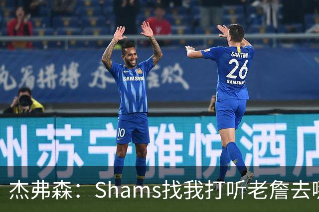 杰弗森：Shams找我打听老詹去哪 还以为他无所不知 但我也不知道