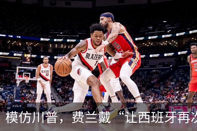 模仿川普，费兰戴“让西班牙再次伟大”的红帽引热议