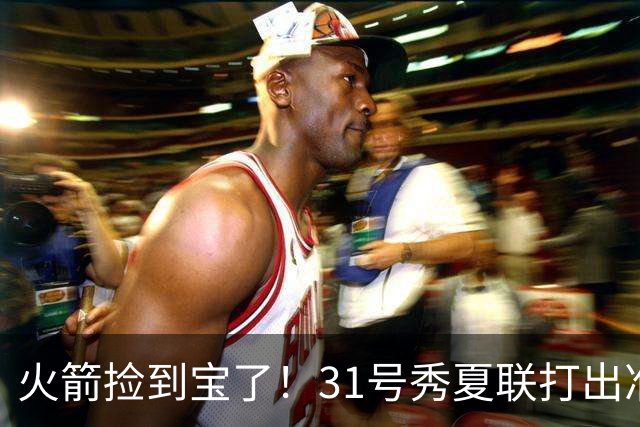 火箭捡到宝了！31号秀夏联打出准全明星水准，3大特质碾压谢泼德