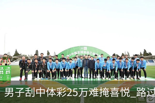 男子刮中体彩25万难掩喜悦 路过代销点心血来潮