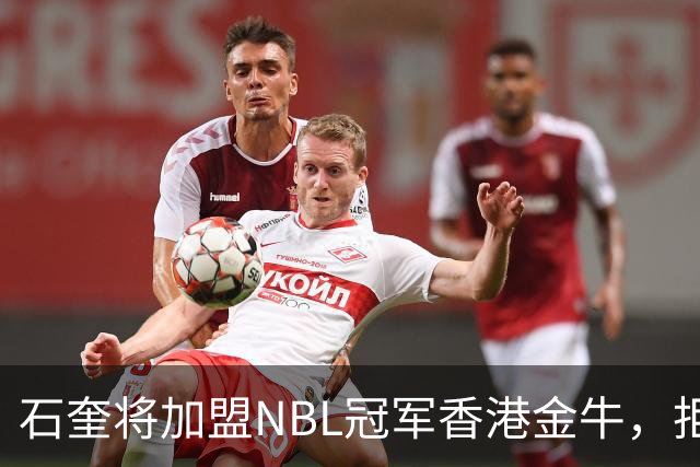 石奎将加盟NBL冠军香港金牛，拒绝选秀大会另辟蹊径冲击CBA