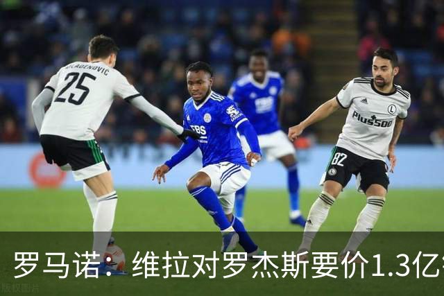 罗马诺：维拉对罗杰斯要价1.3亿镑，阿森纳需确认是否有谈判空间
