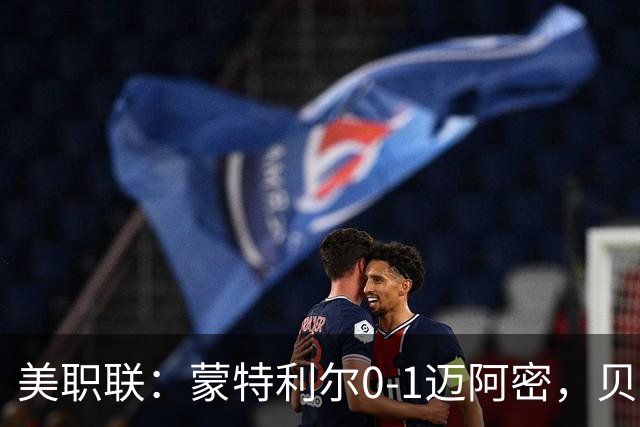 美职联：蒙特利尔0-1迈阿密，贝尔泰拉梅伤退，苏牙点射