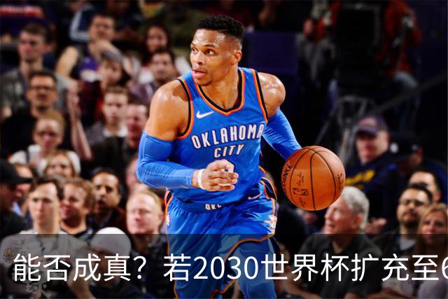 能否成真？若2030世界杯扩充至64队，将是历史首次连续两届扩军