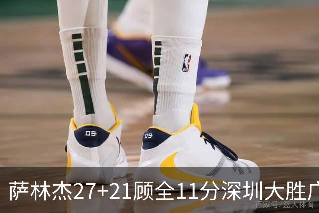 萨林杰27+21顾全11分深圳大胜广厦 朱俊龙13+8