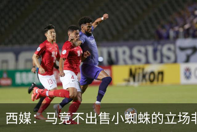 西媒：马竞不出售小蜘蛛的立场非常坚定 这与球员本人意愿相悖