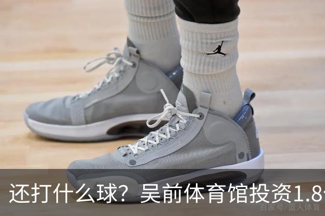 还打什么球？吴前体育馆投资1.8亿即将收尾 父亲以儿子名字命名
