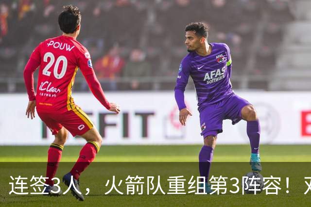 连签3人，火箭队重组第3阵容！双新秀搭档后卫线，内线双塔护筐