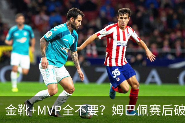 金靴+MVP全不要？姆巴佩赛后破防自曝真心话，法国队或将大变天