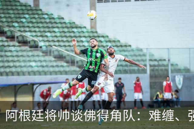 阿根廷将帅谈佛得角队：难缠、强大……