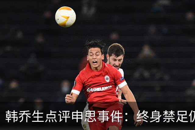 韩乔生点评申思事件：终身禁足仍能教学，说明处罚监管没跟上