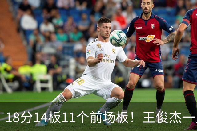 18分14板11个前场板！王俊杰一人抢爆塞尔维亚，杜锋看得脸红吗？